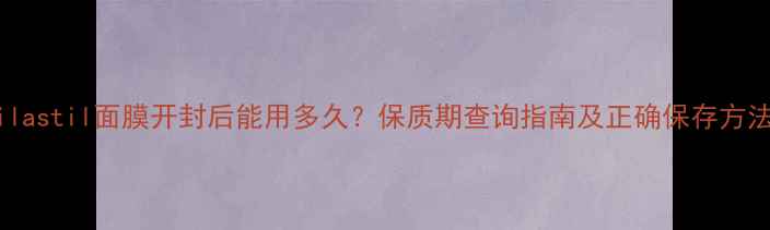 图片 rilastil面膜开封后能用多久？保质期查询指南及正确保存方法2