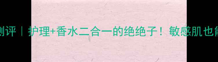 图片 romantic私处香水测评｜护理+香水二合一的绝绝子！敏感肌也能用的清新香氛指南