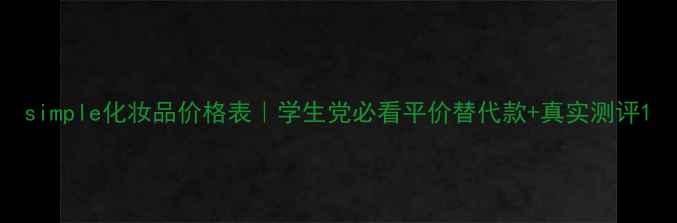 图片 simple化妆品价格表｜学生党必看平价替代款+真实测评1