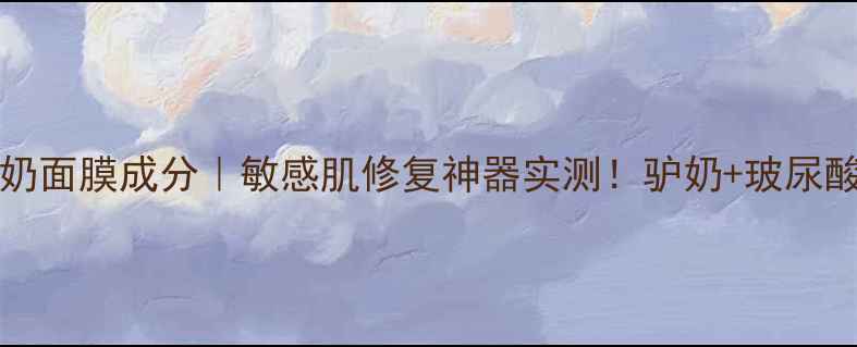 图片 skinceramic驴奶面膜成分｜敏感肌修复神器实测！驴奶+玻尿酸的补水黑科技1