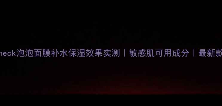 图片 skincheck泡泡面膜补水保湿效果实测｜敏感肌可用成分｜最新款测评1
