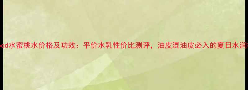 图片 skinfood水蜜桃水价格及功效：平价水乳性价比测评，油皮混油皮必入的夏日水润神器！