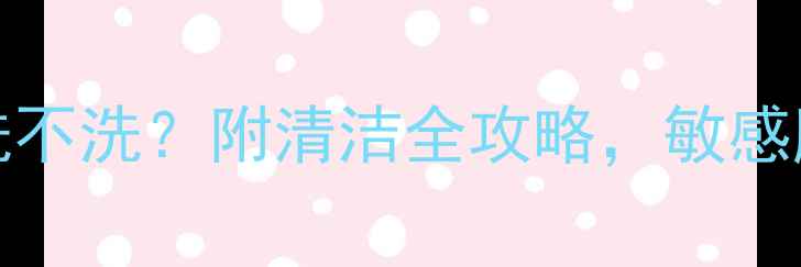 图片 skinfood面膜洗不洗？附清洁全攻略，敏感肌也能安心用！