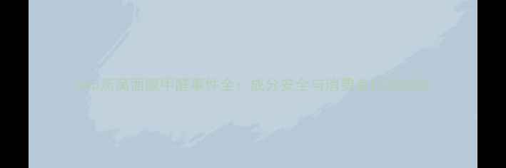 图片 snp燕窝面膜甲醛事件全：成分安全与消费者权益指南