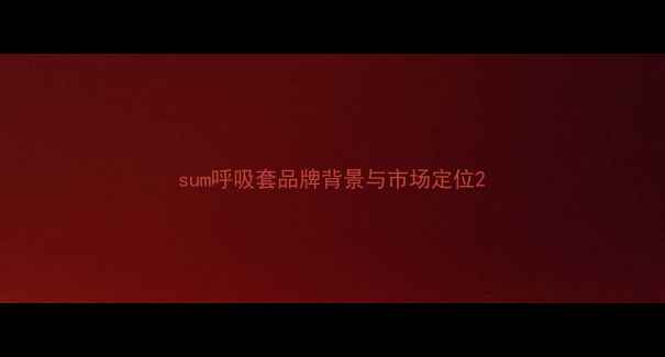 图片 sum呼吸套品牌背景与市场定位2