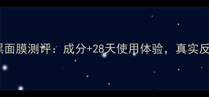 图片 sxeylook黑面膜测评：成分+28天使用体验，真实反馈来了！1