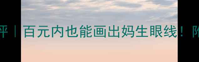 图片 tattoo眼线液平价测评｜百元内也能画出妈生眼线！附避坑指南+防水实测1