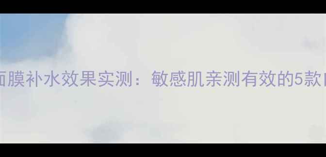 图片 ultraceuticals面膜补水效果实测：敏感肌亲测有效的5款口碑国货面膜推荐