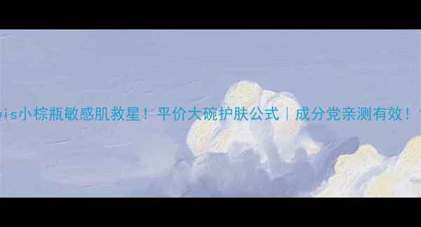 图片 wis小棕瓶敏感肌救星！平价大碗护肤公式｜成分党亲测有效！1