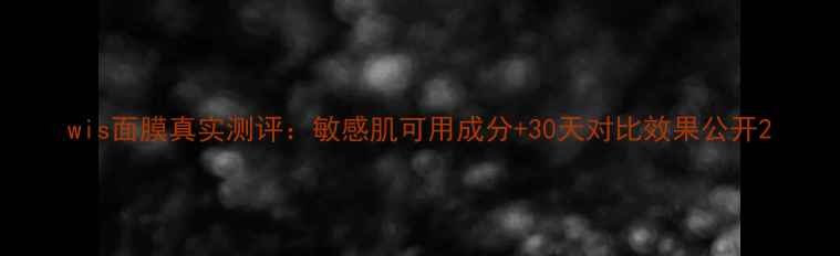 图片 wis面膜真实测评：敏感肌可用成分+30天对比效果公开2