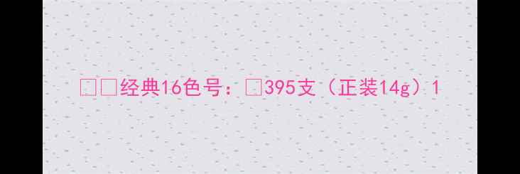 图片 ▫️经典16色号：¥395支（正装14g）1