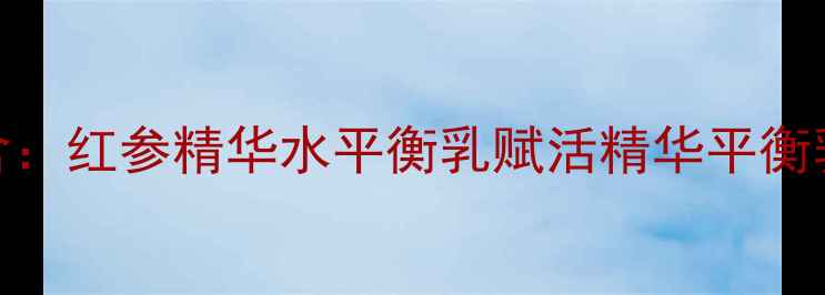 图片 ✅含：红参精华水平衡乳赋活精华平衡乳霜