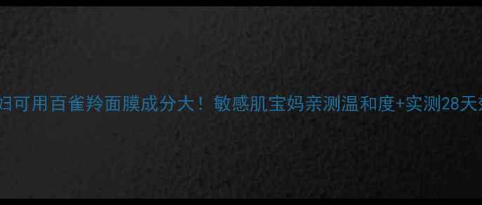 图片 ✅孕妇可用百雀羚面膜成分大！敏感肌宝妈亲测温和度+实测28天效果2