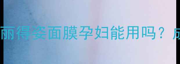 图片 ✅安全认证！丽得姿面膜孕妇能用吗？成分+实测全🌟