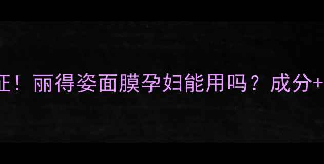 图片 ✅安全认证！丽得姿面膜孕妇能用吗？成分+实测全🌟2