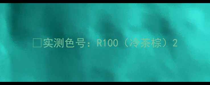 图片 ✅实测色号：R100（冷茶棕）2