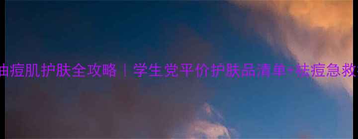 图片 ✨20岁油痘肌护肤全攻略｜学生党平价护肤品清单+祛痘急救指南✨1