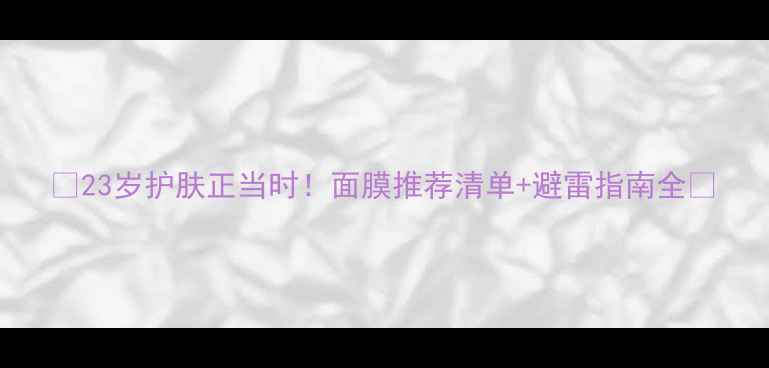 图片 ✨23岁护肤正当时！面膜推荐清单+避雷指南全✨