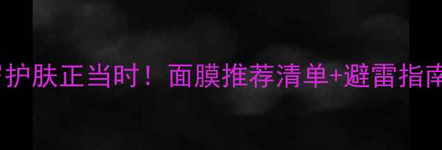 图片 ✨23岁护肤正当时！面膜推荐清单+避雷指南全✨1