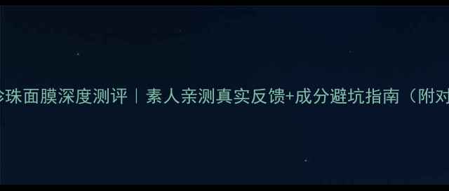 图片 ✨28天珍珠面膜深度测评｜素人亲测真实反馈+成分避坑指南（附对比图）2