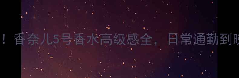 图片 ✨30+女性必入！香奈儿5号香水高级感全，日常通勤到晚宴都能穿香💼