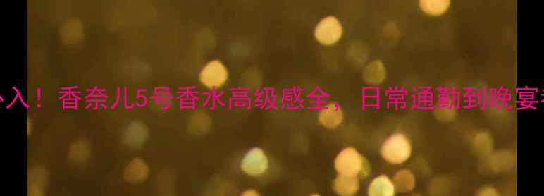 图片 ✨30+女性必入！香奈儿5号香水高级感全，日常通勤到晚宴都能穿香💼2