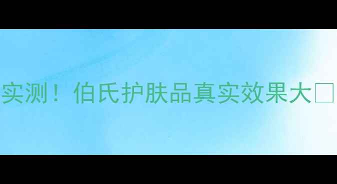 图片 ✨5大核心成分+真人实测！伯氏护肤品真实效果大🔥熬夜肌敏感肌都能用