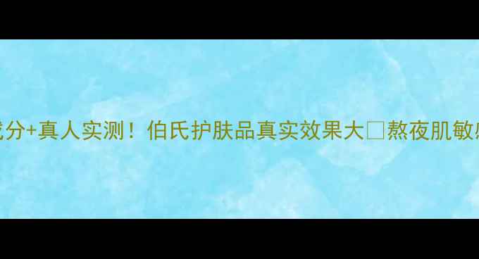 图片 ✨5大核心成分+真人实测！伯氏护肤品真实效果大🔥熬夜肌敏感肌都能用1