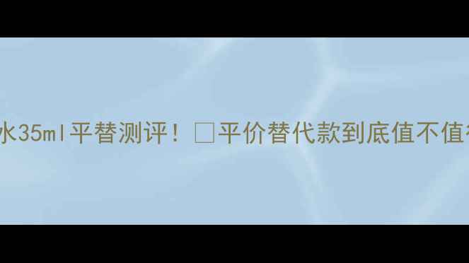 图片 ✨Coco香水35ml平替测评！💄平价替代款到底值不值得冲？🔥1