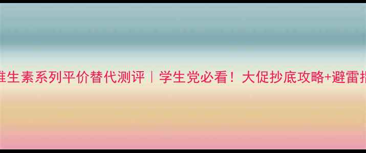 图片 ✨DHC维生素系列平价替代测评｜学生党必看！大促抄底攻略+避雷指南🔥2