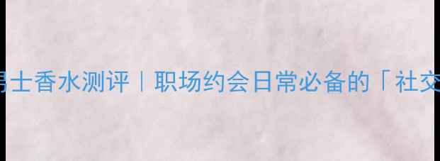 图片 ✨Dior沙丘男士香水测评｜职场约会日常必备的「社交通行证」🌟1