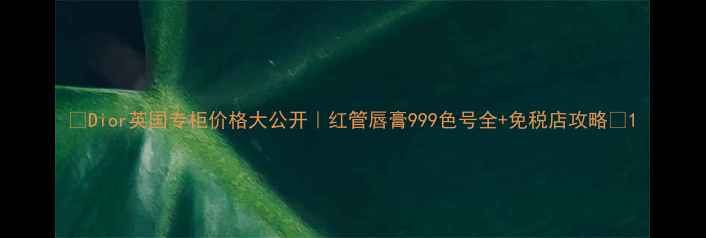 图片 ✨Dior英国专柜价格大公开｜红管唇膏999色号全+免税店攻略🔥1