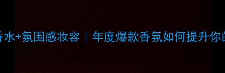 图片 ✨Drakkarnoir香水+氛围感妆容｜年度爆款香氛如何提升你的美妆仪式感？2