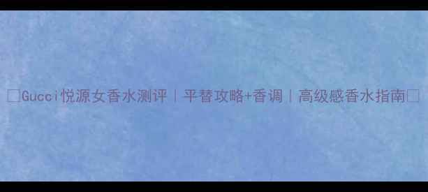 图片 ✨Gucci悦源女香水测评｜平替攻略+香调｜高级感香水指南🌸