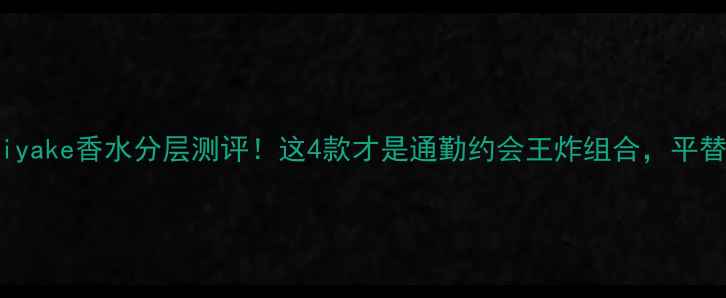 图片 ✨IsseyMiyake香水分层测评！这4款才是通勤约会王炸组合，平替攻略附上