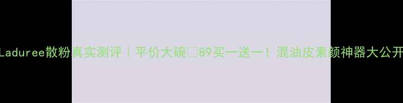 图片 ✨Laduree散粉真实测评｜平价大碗¥89买一送一！混油皮素颜神器大公开✨