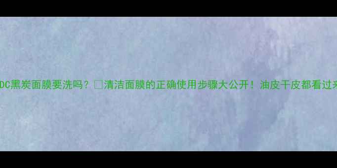 图片 ✨PDC黑炭面膜要洗吗？✨清洁面膜的正确使用步骤大公开！油皮干皮都看过来！