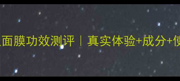 图片 ✨Pny7星空面膜功效测评｜真实体验+成分+使用反馈✨1