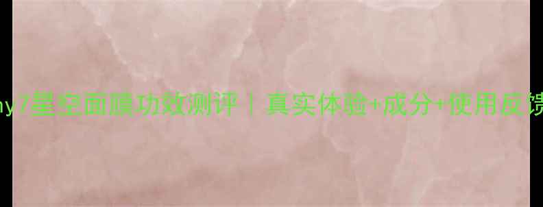 图片 ✨Pny7星空面膜功效测评｜真实体验+成分+使用反馈✨2