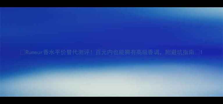 图片 ✨Rumeur香水平价替代测评！百元内也能拥有高级香调，附避坑指南💄1
