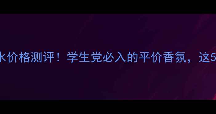 图片 ✨StarWalker香水价格测评！学生党必入的平价香氛，这5款我直接锁死！1