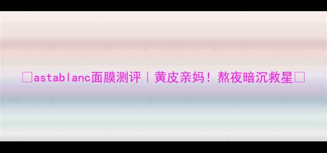 图片 ✨astablanc面膜测评｜黄皮亲妈！熬夜暗沉救星💡