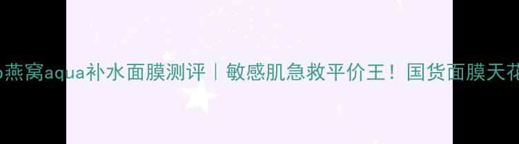 图片 ✨snp燕窝aqua补水面膜测评｜敏感肌急救平价王！国货面膜天花板💦