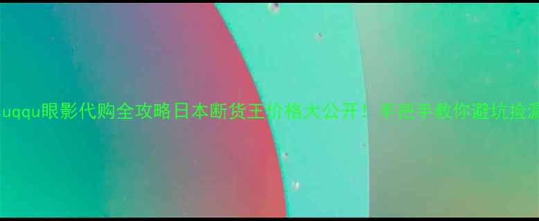 图片 ✨suqqu眼影代购全攻略日本断货王价格大公开！手把手教你避坑捡漏💸