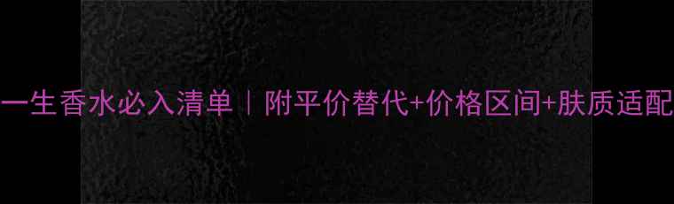 图片 ✨三宅一生香水必入清单｜附平价替代+价格区间+肤质适配攻略✨