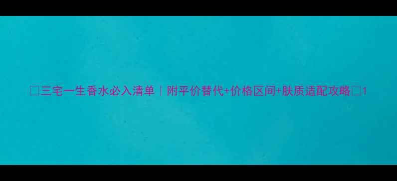 图片 ✨三宅一生香水必入清单｜附平价替代+价格区间+肤质适配攻略✨1