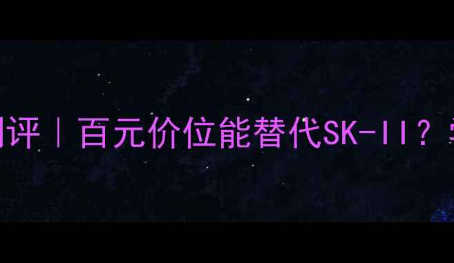 图片 ✨丹资嫩白保湿水真实测评｜百元价位能替代SK-II？学生党必看性价比攻略🌟