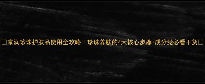 图片 ✨京润珍珠护肤品使用全攻略｜珍珠养肤的4大核心步骤+成分党必看干货🌟