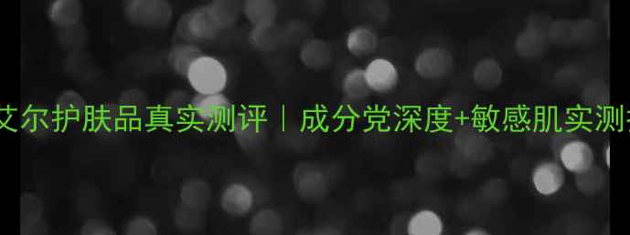 图片 ✨伊莎艾尔护肤品真实测评｜成分党深度+敏感肌实测报告🌟2