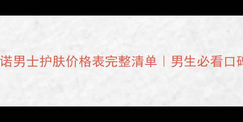 图片 ✨伊蓓诺男士护肤价格表完整清单｜男生必看口碑成分1
